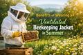 Benefits of Wearing a Ventilated Beekeeping Jacket in Summer