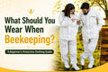 What Should You Wear When Beekeeping? A Beginner's Protective Clothing Guide